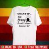 What If I’m Crazy And I Don’t Know It Shirts