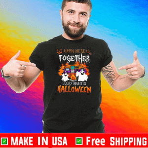 When We’re Together Every Night Is Halloween Tee Shirts