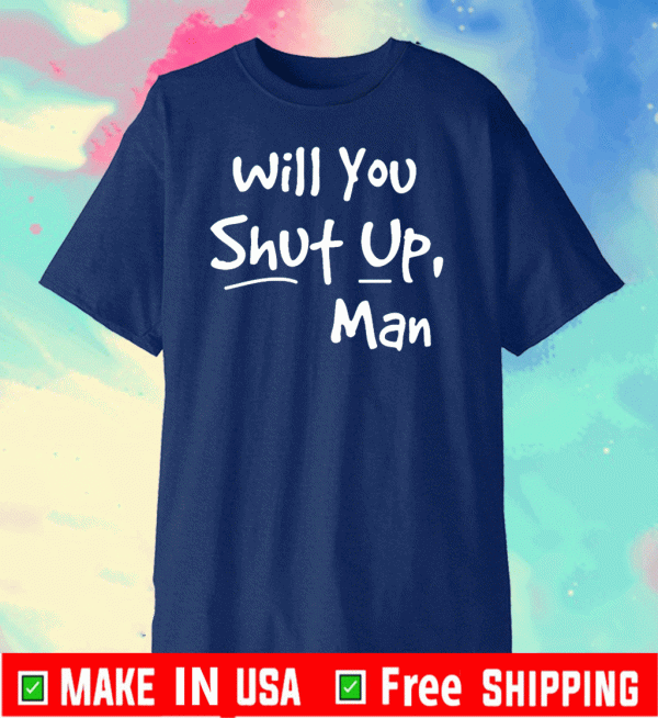 Will You Shut Up Man T Shirt