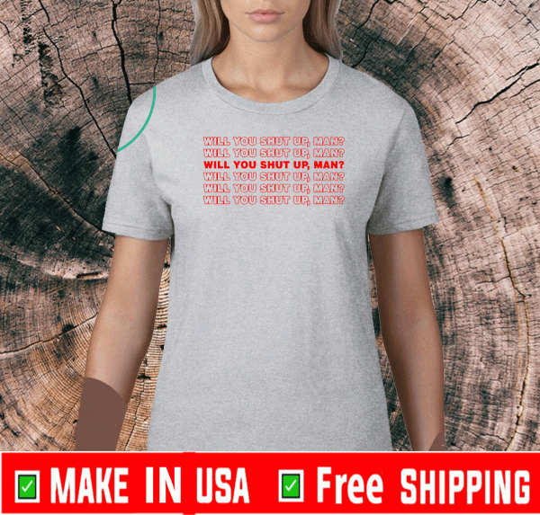 Will You Shut Up, Man Political T-Shirt