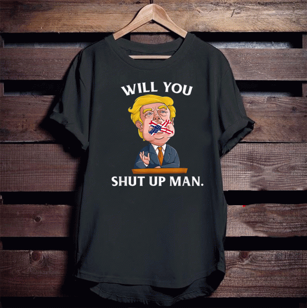 Will You Shut Up Man Trump 2020 T-Shirt