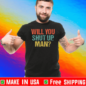 Will You Shut Up Man Vote Trumps Tee Shirts