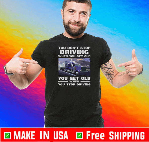 You Don't Stop Driving When You Get Old You Get Old When You Stop Driving For T-Shirt