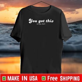 You Got This No You Dont Shirt