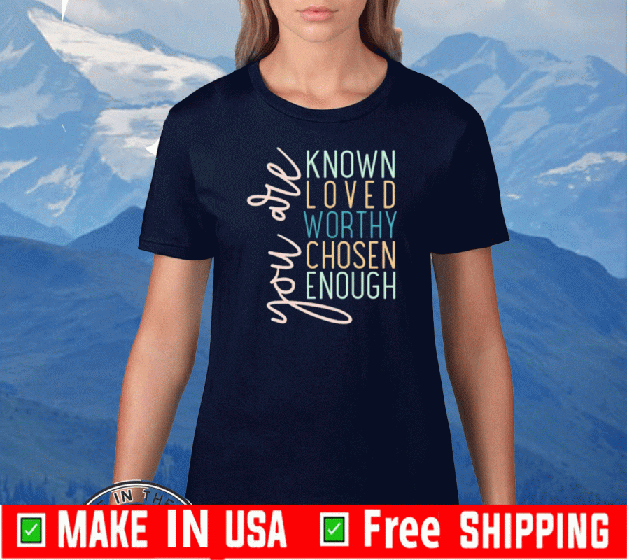 You are known loved worthy chosen enough Official T-Shirt