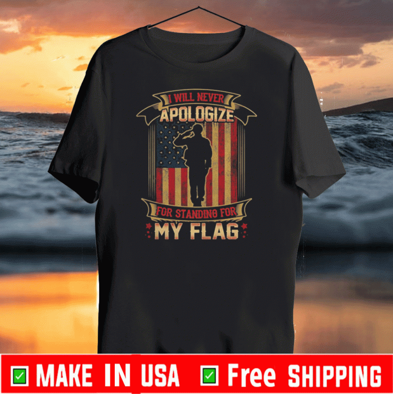 I Will Never Apologize For Standing For My Flag American Flag Tee Shirt