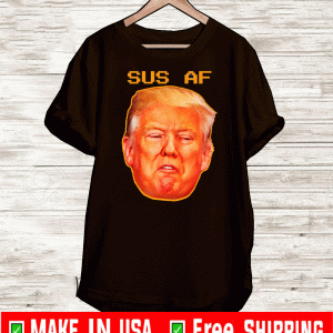 Sus AF President Donald Trump For T-Shirt