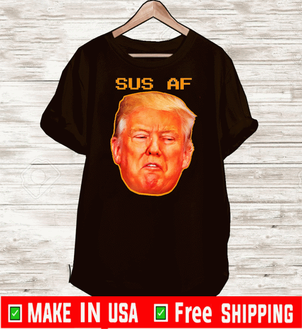 Sus AF President Donald Trump For T-Shirt