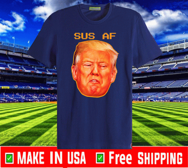 Sus AF President Donald Trump For T-Shirt