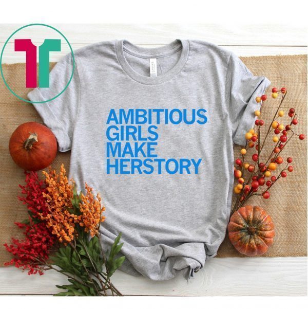 AMBITIOUS GIRLS MAKE HERSTORY SHIRT