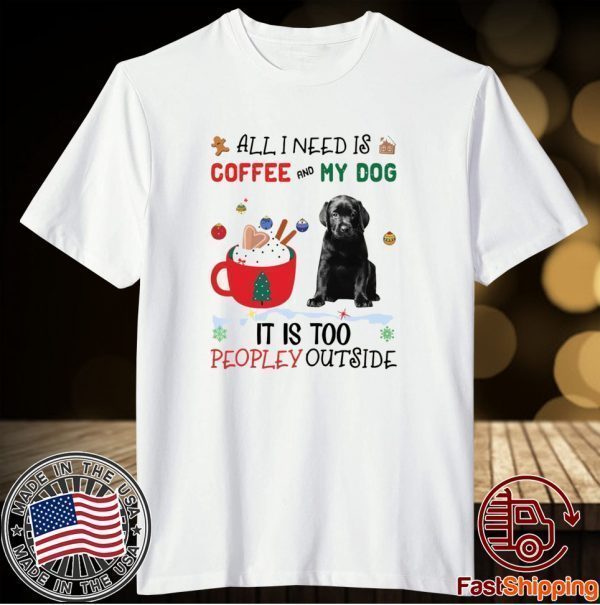 All I Need Is Coffee And My Dog It Is Too Peopley Outside Shirt