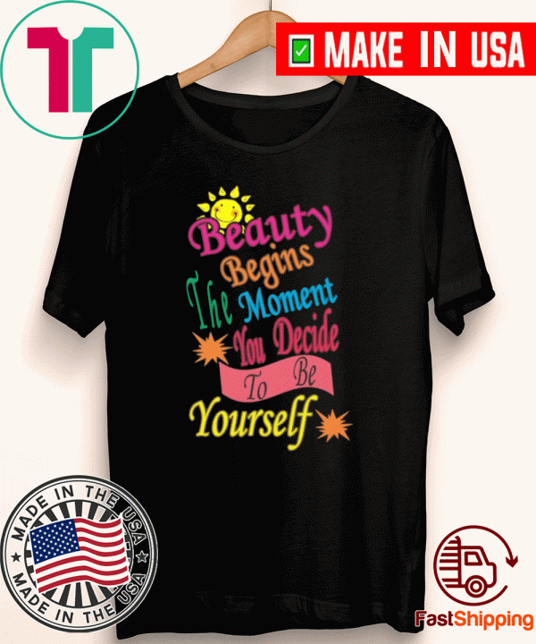 BEAUTY BEGINS THE MOMENT YOU DECIDE TO BE YOURSELF SHIRT