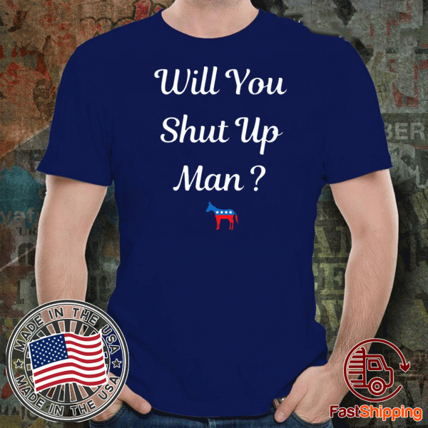 Will you just shut up man? Biden 2020 T-Shirt