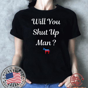 Will you just shut up man? Biden 2020 T-Shirt