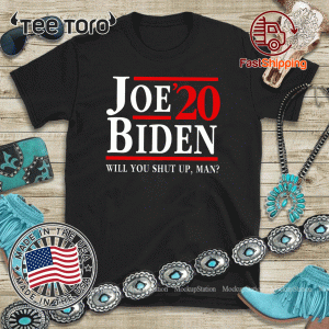 Joe Biden 2020 Shirt - Will You Shut Up Man Shirt