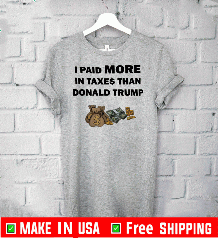 I Paid More In Taxes Than Donald Trump Tee Shirts