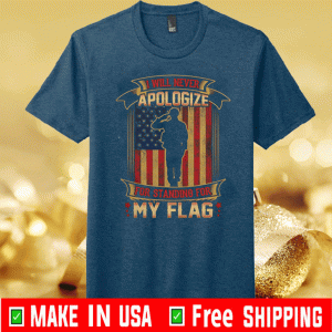 I Will Never Apologize For Standing For My Flag American Flag Tee Shirt