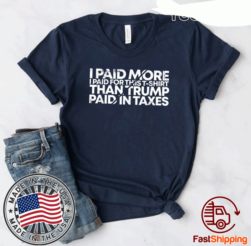 I Paid More For This T-Shirt Than Trump Paid In Taxes T-Shirt