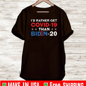I'd Rather Get Covid 19 Than Biden For T-Shirt