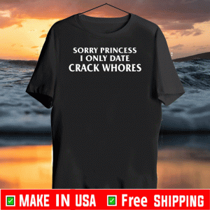 Sorry Princess I Only Date Crack Whores T-Shirt