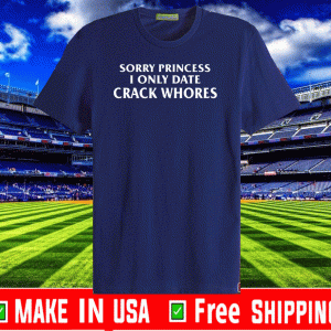 Sorry Princess I Only Date Crack Whores T-Shirt