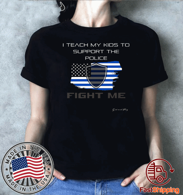 TEACH MY KIDS SUPPORT POLICE FIGHT ME 2020 T-SHIRT