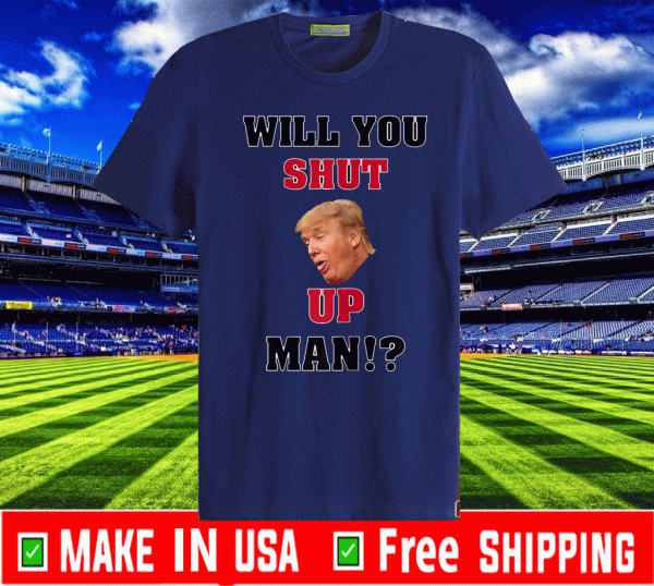 Will You Shut Up, Man!? Donald Trump Tee Shirt