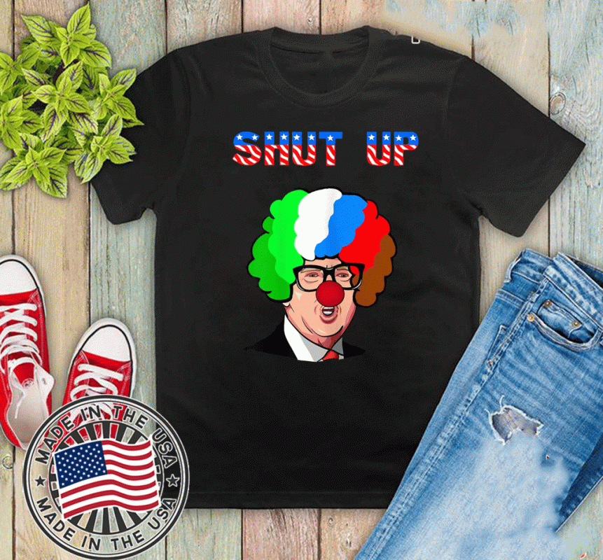 SHUT UP ANTI TRUMP RUSSIAN CLOWN PRESIDENTIAL 2020 SHIRTS