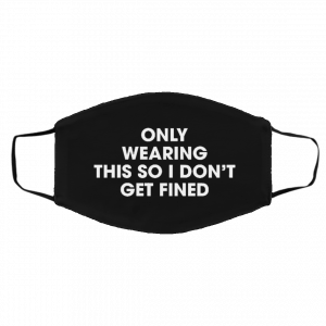 O-nly We-ari-ng Th-is S-o I D-o-n’t G-et Fi-ne-d Face Mask