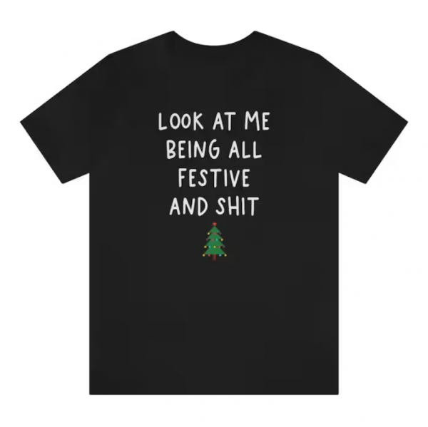 Funny Holiday Shirt, Sarcastic Holiday Shirt, Funny Christmas Shirts, Look At Me Being All Festive And Shit, Humorous, Christmas Tree Shirt