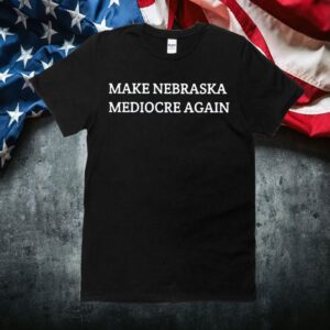 Make Nebraska Mediocre Again Gift Shirt