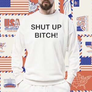 Shut Up Bitch TShirt