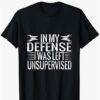 Cool Funny tee In My Defense I Was Left Unsupervised T-Shirt