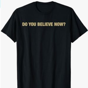 Do you believe now T-Shirt