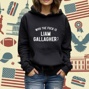 Who The Fuck Is Liam Gallagher Shirt