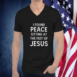 I Found Peace Sitting At The Feet Of Jesus TShirt