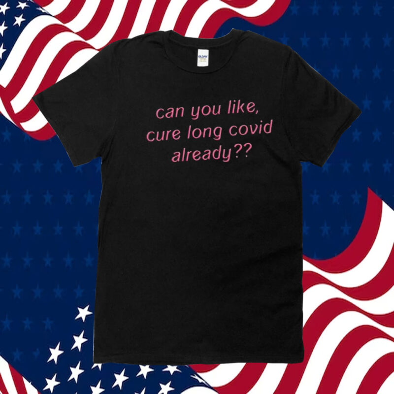 Can You Like Cure Long Covid Already Tee Shirt