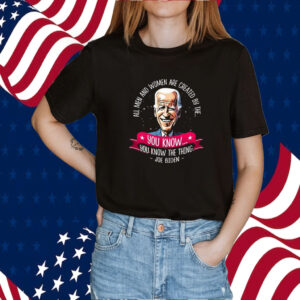 Biden All Men And Women Are Created By The You Know You Know The Thing Tee Shirt