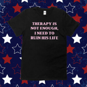 Therapy Is Not Enough I Need To Ruin His Life Tee Shirt