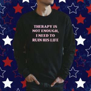 Therapy Is Not Enough I Need To Ruin His Life Tee Shirt