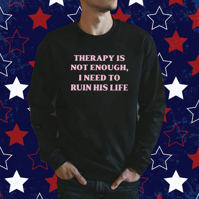 Therapy Is Not Enough I Need To Ruin His Life Tee Shirt