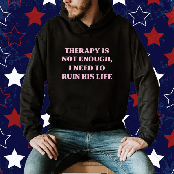 Therapy Is Not Enough I Need To Ruin His Life Tee Shirt