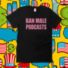 Self Proclaimed Ban Male Podcasts Official Shirt