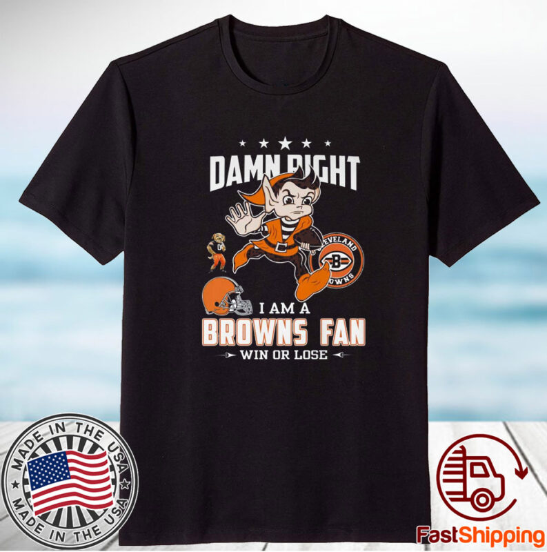 Damn Right I Am A Browns Fan Win Or Lose Shirts