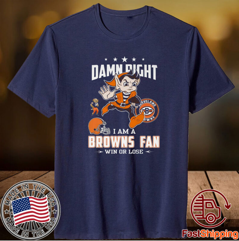 Damn Right I Am A Browns Fan Win Or Lose Shirts