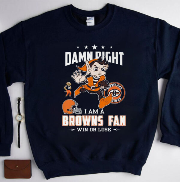 Damn Right I Am A Browns Fan Win Or Lose Shirts