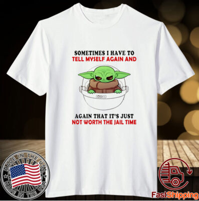Baby Yoda Sometimes I Have To Tell Myself Again And Again Shirts
