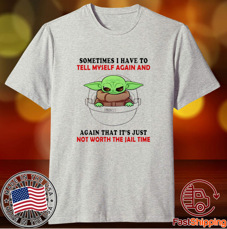 Baby Yoda Sometimes I Have To Tell Myself Again And Again Shirts