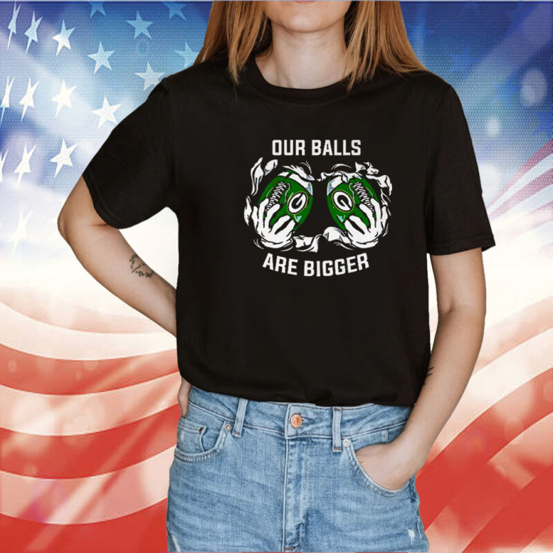 Our Balls Are Bigger Green Bay Packers TShirts