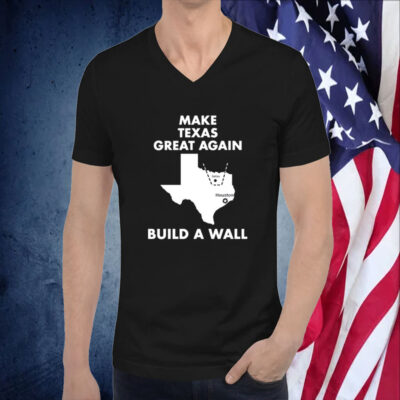 Make Texas Great Again Build A Wall Dallas Houston Shirt